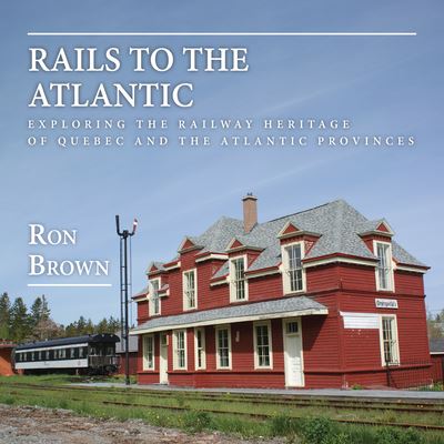 Cover for Ron Brown · Rails to the Atlantic: Exploring the Railway Heritage of Quebec and the Atlantic Provinces (Paperback Book) (2015)