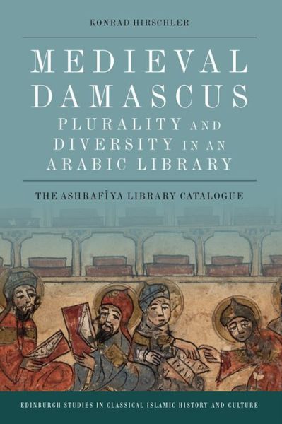 Cover for Konrad Hirschler · Medieval Damascus: Plurality and Diversity in an Arabic Library: The Ashrafiya Library Catalogue (Hardcover Book) [Annotated edition] (2016)