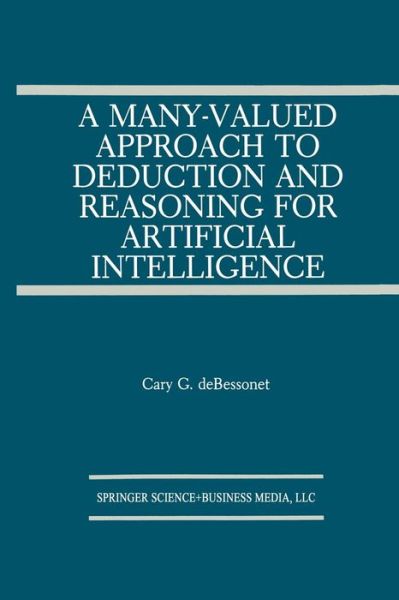 A Many-valued Approach to Deduction and Reasoning for Artificial Intelligence - the Springer International Series in Engineering and Computer Science - Cary G. Debessonet - Kirjat - Springer-Verlag New York Inc. - 9781475782776 - maanantai 6. toukokuuta 2013