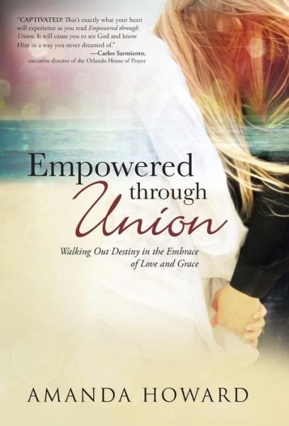 Cover for Amanda Howard · Empowered Through Union: Walking out Destiny in the Embrace of Love and Grace (Gebundenes Buch) (2014)