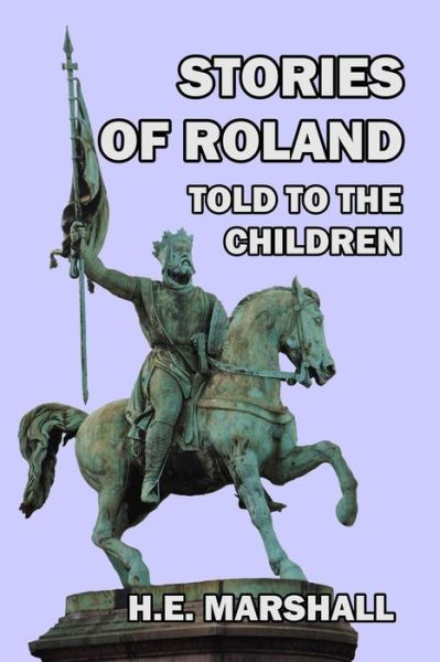 Stories of Roland Told to the Children - H E Marshall - Books - Createspace Independent Publishing Platf - 9781494211776 - November 18, 2013
