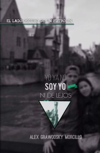 Cover for Sr Alexandre Grawoosky Morcillo · Yo Ya No Soy Yo Ni De Lejos: El Lado Oscuro De Un Futbolin (Pocketbok) (2014)