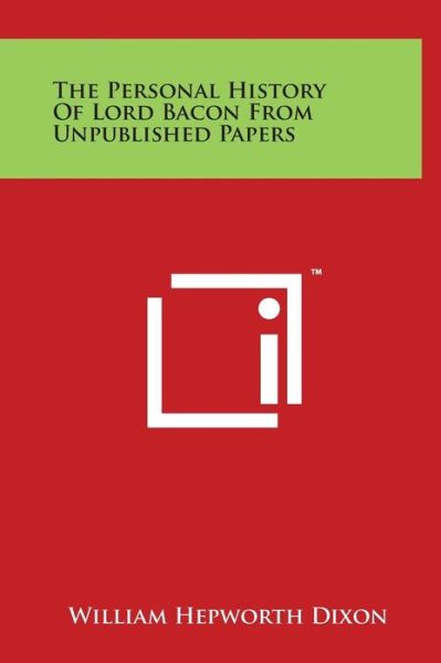 The Personal History of Lord Bacon from Unpublished Papers - William Hepworth Dixon - Książki - Literary Licensing, LLC - 9781497898776 - 29 marca 2014