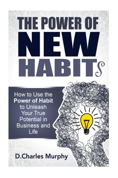 Cover for D Charles Murphy · The Power of New Habit: How to Use the Power of New Habits to Unleash Your True Potential in Business and Life (Paperback Book) (2014)