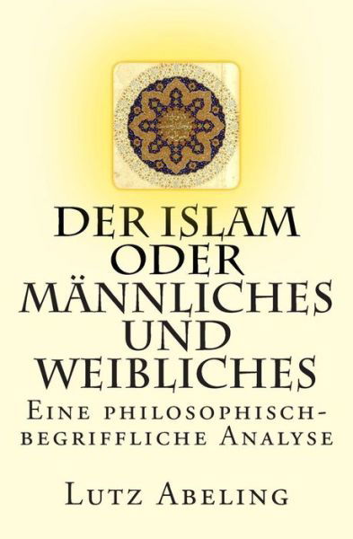 Cover for Lutz Abeling · Der Islam Oder Mannliches Und Weibliches: Eine Philosophisch-begriffliche Analyse (Paperback Book) (2015)