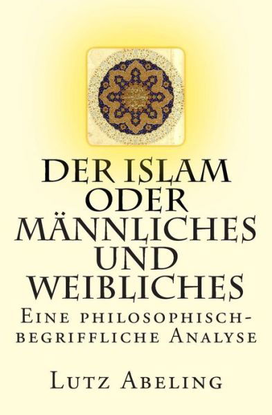 Cover for Lutz Abeling · Der Islam Oder Mannliches Und Weibliches: Eine Philosophisch-begriffliche Analyse (Pocketbok) (2015)