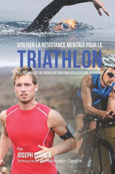 Cover for Correa (Instructeur Certifie De Meditati · Utiliser La Resistance Mentale Pour Le Triathlon: Les Techniques De Visualisation Pour Realiser Vos Objectifs (Paperback Book) (2015)