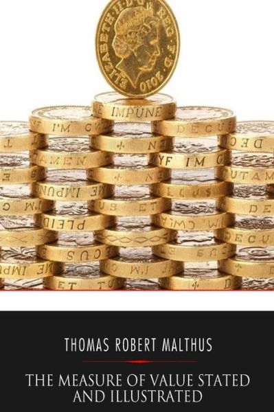 The Measure of Value Stated and Illustrated - Thomas Robert Malthus - Books - Createspace Independent Publishing Platf - 9781541351776 - December 30, 2016