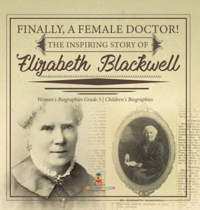 Cover for Dissected Lives · Finally, A Female Doctor! The Inspiring Story of Elizabeth Blackwell Women's Biographies Grade 5 Children's Biographies (Hardcover Book) (2021)