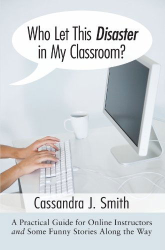 Cover for Cassandra J. Smith · Who Let This Disaster in My Classroom?: a Practical Guide for Online Instructors and Some Funny Stories Along the Way (Paperback Book) (2009)