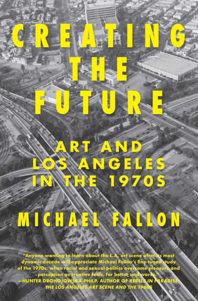 Cover for Michael Fallon · Creating the Future: Art &amp; Los Angeles in the 1970s (Paperback Book) (2017)