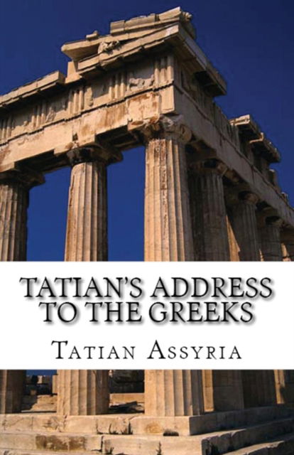 Tatian's Address to the Greeks - Tatian of Assyria - Books - Lighthouse Publishing - 9781643730776 - August 9, 2018