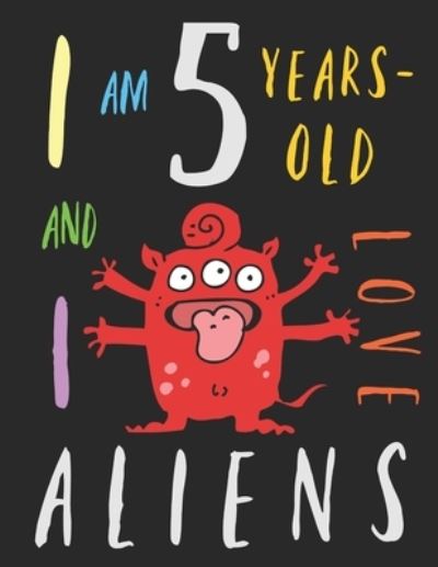 I Am 5 Years-Old and I Love Aliens - Your Name Here - Libros - Independently Published - 9781689846776 - 1 de septiembre de 2019