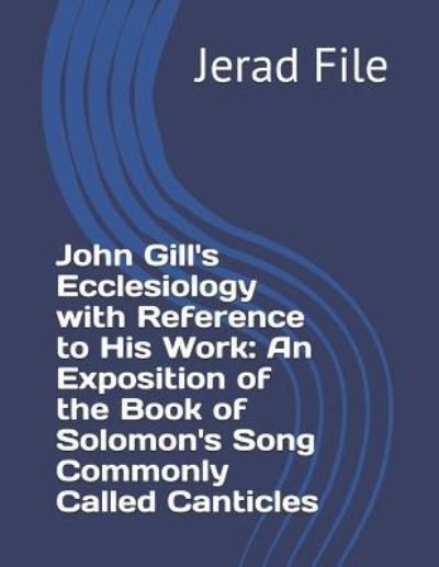 Cover for Jerad a File · John Gill's Ecclesiology with Reference to His Work an Exposition of the Book of Solomon's Song Commonly Called Canticles (Pocketbok) (2019)