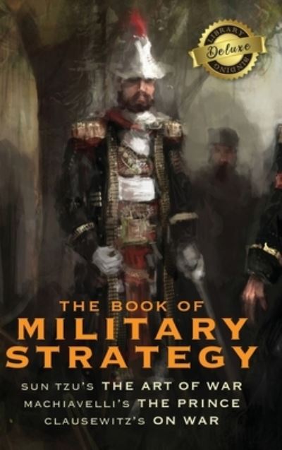 Cover for Sun Tzu · The Book of Military Strategy: Sun Tzu's &quot;The Art of War,&quot; Machiavelli's &quot;The Prince,&quot; and Clausewitz's &quot;On War&quot; (Annotated) (Deluxe Library Edition) (Innbunden bok) [Deluxe Library edition] (2020)