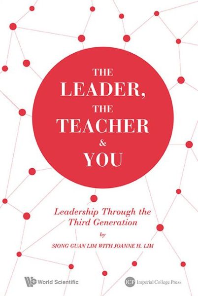 The Leader, The Teacher & You: Leadership Through The Third Generation - Lim, Siong Guan (Lee Kuan Yew School Of Public Policy, Nus, S'pore) - Books - Imperial College Press - 9781783263776 - December 23, 2013