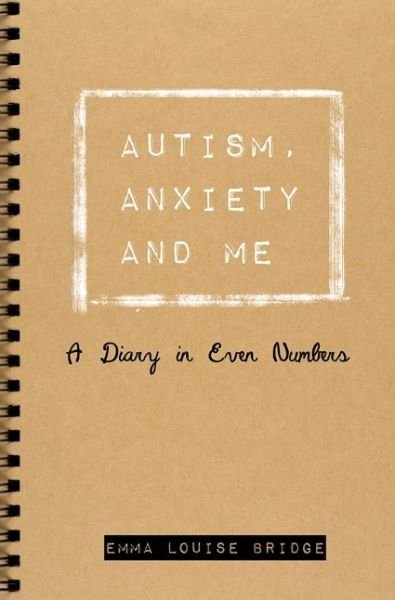 Cover for Emma Louise Bridge · Autism, Anxiety and Me: A Diary in Even Numbers (Paperback Bog) (2016)