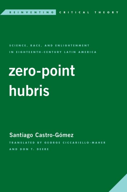 Cover for Castro-Gomez, Santiago, Professor of Philosophy, University of Santo Tomas and University Javeriana · Zero-Point Hubris: Science, Race, and Enlightenment in Eighteenth-Century Latin America (Pocketbok) (2021)