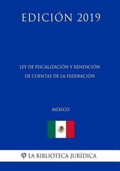 Ley de Fiscalizacion Y Rendicion de Cuentas de la Federacion (Mexico) (Edicion 2019) - La Biblioteca Juridica - Books - Independently Published - 9781794223776 - January 16, 2019