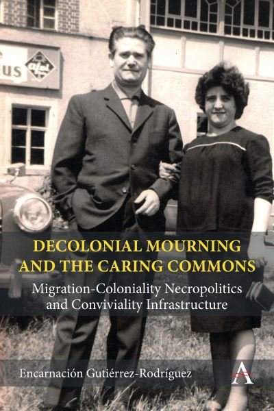 Cover for Encarnacion Gutierrez Rodriguez · Decolonial Mourning and the Caring Commons: Migration-Coloniality Necropolitics and Conviviality Infrastructure - Anthem Studies in Decoloniality and Migration (Hardcover bog) (2023)