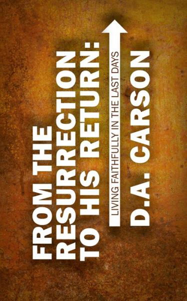 Cover for D. A. Carson · From the Resurrection to His Return: Living Faithfully in the Last Days (Pocketbok) [Revised edition] (2015)