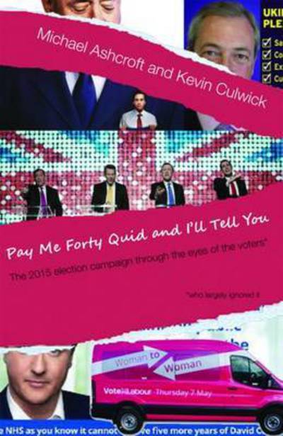 Cover for Michael Ashcroft · Pay Me Forty Quid and I'll Tell You: The 2015 Election Campaign Through the Eyes of the Voters (Paperback Book) (2015)