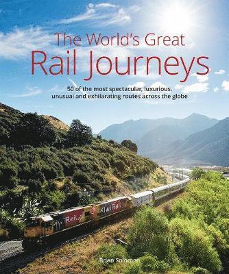 Cover for Brian Solomon · The World's Great Railway Journeys: 50 of the most spectacular, luxurious,  unusual and exhilarating routes across the globe (Gebundenes Buch) (2019)