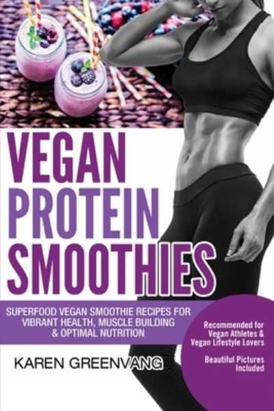 Cover for Karen Greenvang · Vegan Protein Smoothies: Superfood Vegan Smoothie Recipes for Vibrant Health, Muscle Building &amp; Optimal Nutrition - Vegan Smoothie Recipes (Pocketbok) (2020)