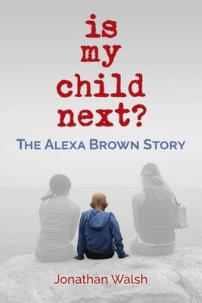 Is My Child Next? : The Alexa Brown Story - Jonathan Walsh - Books - Braughler Books, LLC - 9781970063776 - July 14, 2020