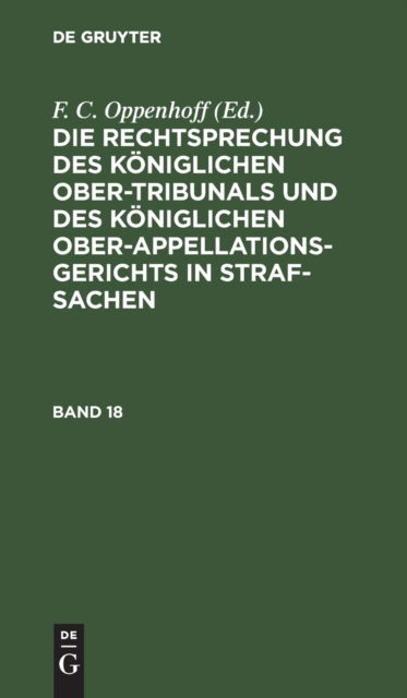 Cover for F. C. Oppenhoff · Die Rechtsprechung des Kniglichen Ober-Tribunals und des Kniglichen Ober-Appellations-Gerichts in Straf-Sachen. Band 18 (N/A) (1901)