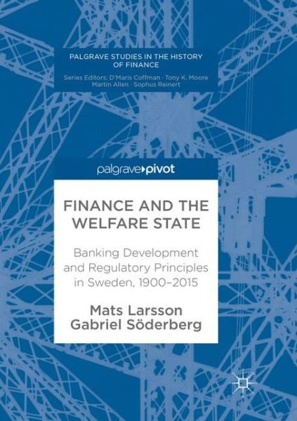 Cover for Larsson, Mats (Stockholms Universitet) · Finance and the Welfare State: Banking Development and Regulatory Principles in Sweden, 1900-2015 - Palgrave Studies in the History of Finance (Paperback Book) [Softcover reprint of the original 1st ed. 2017 edition] (2018)