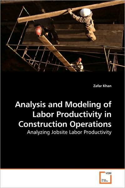 Cover for Zafar Khan · Analysis and Modeling of Labor Productivity in Construction Operations: Analyzing Jobsite Labor Productivity (Pocketbok) (2010)