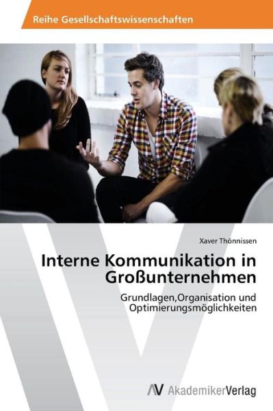 Interne Kommunikation in Großunternehmen: Grundlagen,organisation Und Optimierungsmöglichkeiten - Xaver Thönnissen - Books - AV Akademikerverlag - 9783639472776 - July 27, 2013