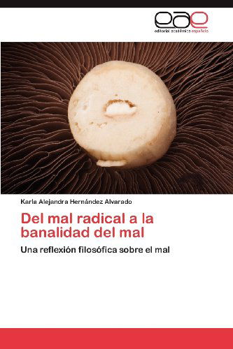 Cover for Karla Alejandra Hernández Alvarado · Del Mal Radical a La Banalidad Del Mal: Una Reflexión Filosófica Sobre El Mal (Paperback Book) [Spanish edition] (2012)