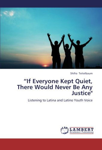 Cover for Shifra Teitelbaum · &quot;If Everyone Kept Quiet, There Would Never Be Any Justice&quot;: Listening to Latina and Latino Youth Voice (Paperback Book) (2012)