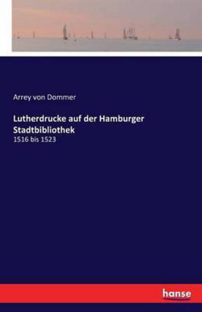 Lutherdrucke auf der Hamburger Stadtbibliothek: 1516 bis 1523 - Arrey Von Dommer - Książki - Hansebooks - 9783741102776 - 3 lutego 2016