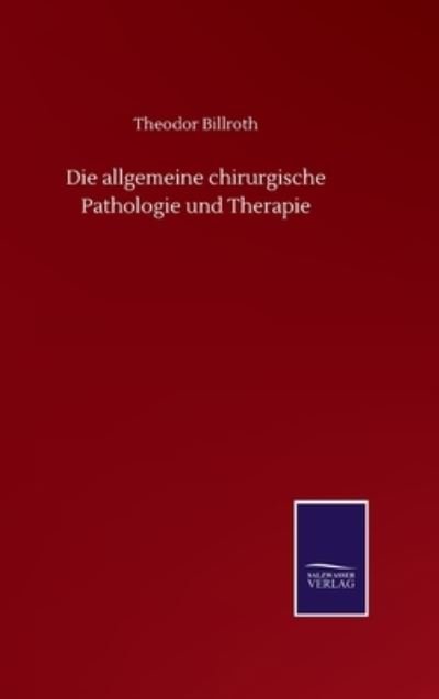 Cover for Theodor Billroth · Die allgemeine chirurgische Pathologie und Therapie (Hardcover Book) (2020)