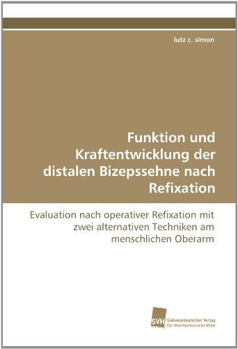 Cover for Lutz C. Simon · Funktion Und Kraftentwicklung Der Distalen Bizepssehne Nach Refixation: Evaluation Nach Operativer Refixation Mit Zwei Alternativen Techniken Am Menschlichen Oberarm (Paperback Book) [German edition] (2011)