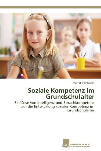 Cover for Martin Hentschel · Soziale Kompetenz Im Grundschulalter: Einflüsse Von Intelligenz Und Sprachkompetenz Auf Die Entwicklung Sozialer Kompetenz Im Grundschulalter (Paperback Book) [German edition] (2013)