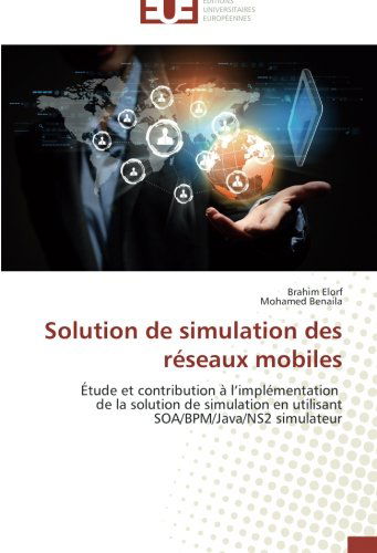 Cover for Mohamed Benaila · Solution De Simulation Des Réseaux Mobiles: Étude et Contribution À L'implémentation   De La Solution De Simulation en Utilisant Soa / Bpm / Java/ns2 Simulateur (Paperback Book) [French edition] (2018)