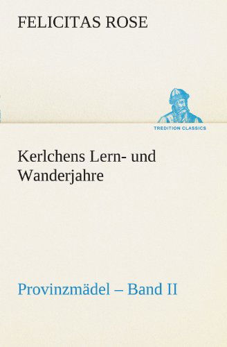 Cover for Felicitas Rose · Kerlchens Lern- Und Wanderjahre: Provinzmädel - Band II (Tredition Classics) (German Edition) (Pocketbok) [German edition] (2012)