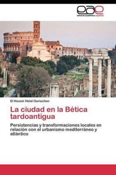 Cover for Helal Ouriachen El Housin · La Ciudad en La Betica Tardoantigua (Paperback Book) (2011)