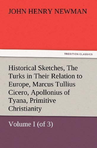 Cover for John Henry Newman · Historical Sketches, Volume I (Of 3) the Turks in Their Relation to Europe, Marcus Tullius Cicero, Apollonius of Tyana, Primitive Christianity (Tredition Classics) (Paperback Bog) (2012)