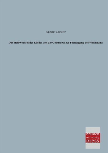 Der Stoffwechsel Des Kindes Von Der Geburt Bis Zur Beendigung Des Wachstums - Wilhelm Camerer - Böcker - Bremen University Press - 9783955620776 - 7 februari 2013