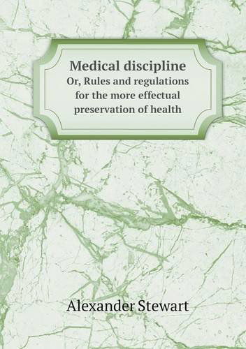 Cover for Alexander Stewart · Medical Discipline Or, Rules and Regulations for the More Effectual Preservation of Health (Paperback Book) (2014)