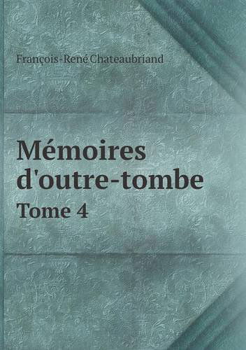 Memoires D'outre-tombe Tome 4 - Francois Rene Chateaubriand - Books - Book on Demand Ltd. - 9785518984776 - 2014