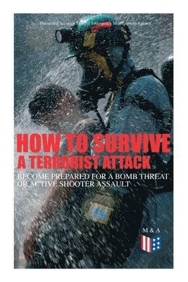 Cover for Homeland Security · How to Survive a Terrorist Attack – Become Prepared for a Bomb Threat or Active Shooter Assault: Save Yourself and the Lives of Others - Learn How to Act Instantly, The Strategies and Procedures After the Incident, How to Help the Injured &amp; Be Able to Pro (Paperback Book) (2019)