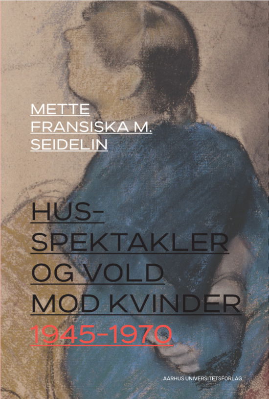 Mette Fransiska M. Seidelin · Husspektakler og vold mod kvinder 1945-1970 (Sewn Spine Book) [1.º edición] (2022)