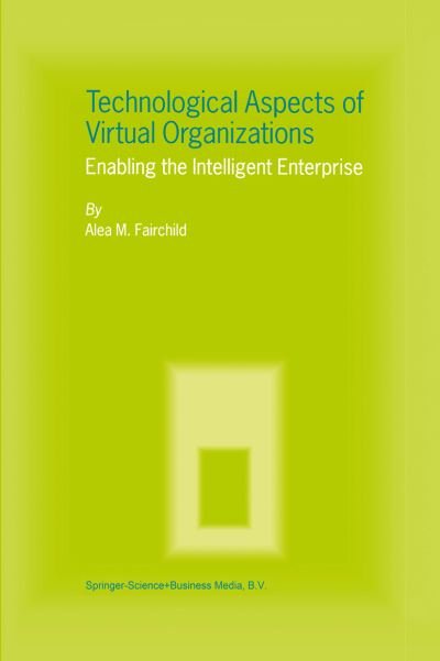 Cover for Alea M. Fairchild · Technological Aspects of Virtual Organizations: Enabling the Intelligent Enterprise (Pocketbok) [Softcover reprint of the original 1st ed. 2004 edition] (2010)