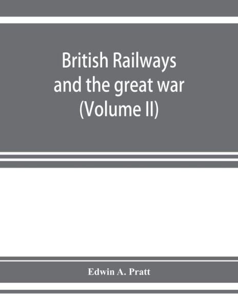 Cover for Edwin a Pratt · British railways and the great war; organisation, efforts, difficulties and achievements (Volume II) (Paperback Book) (2019)